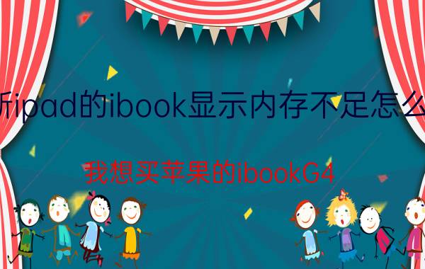 新ipad的ibook显示内存不足怎么办 我想买苹果的ibookG4,不知道现在价格？